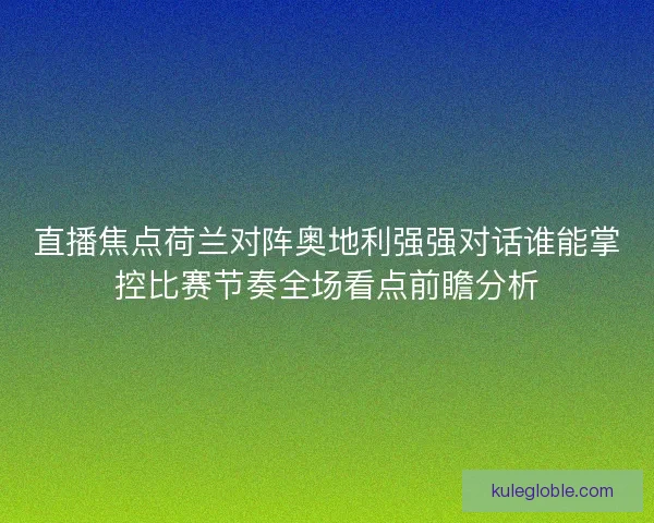 直播焦点荷兰对阵奥地利强强对话谁能掌控比赛节奏全场看点前瞻分析