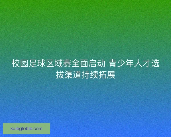 校园足球区域赛全面启动 青少年人才选拔渠道持续拓展
