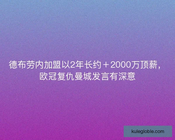 德布劳内加盟以2年长约＋2000万顶薪，欧冠复仇曼城发言有深意