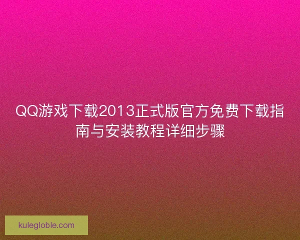 QQ游戏下载2013正式版官方免费下载指南与安装教程详细步骤 QQ游戏下载2013正式版官方免费下载指南与安装教程详细步骤