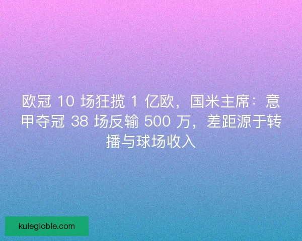欧冠 10 场狂揽 1 亿欧，国米主席：意甲夺冠 38 场反输 500 万，差距源于转播与球场收入