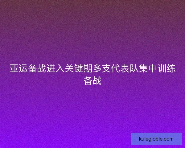亚运备战进入关键期多支代表队集中训练备战