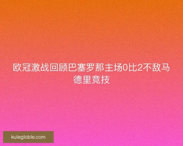 欧冠激战回顾巴塞罗那主场0比2不敌马德里竞技